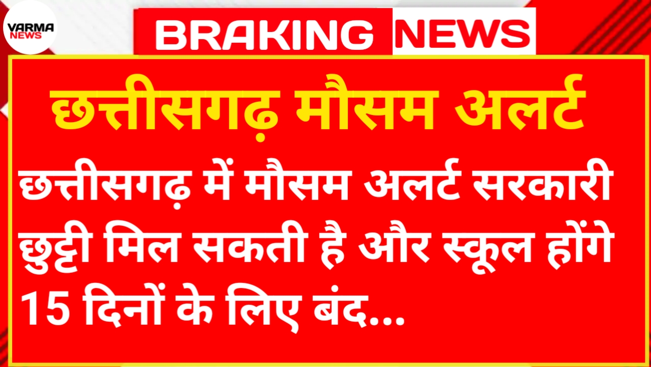 छत्तीसगढ़ में मौसम अलर्ट मिलेगी सरकारी छुट्टी और स्कूल होंगे 15 दिनों के लिए बंद